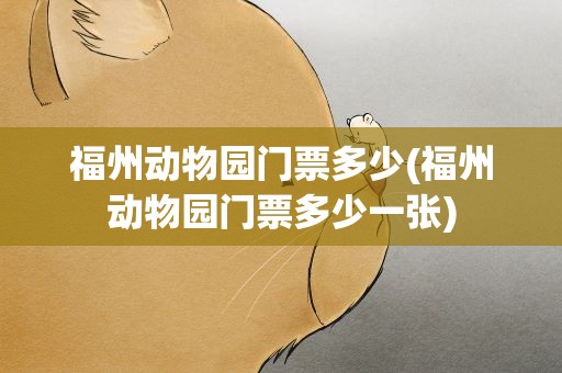 福州动物园门票多少(福州动物园门票多少一张)