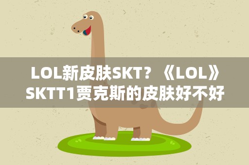 LOL新皮肤SKT？《LOL》SKTT1贾克斯的皮肤好不好