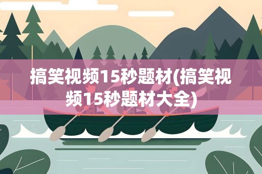 搞笑视频15秒题材(搞笑视频15秒题材大全)