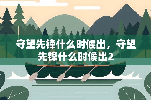 守望先锋什么时候出，守望先锋什么时候出2