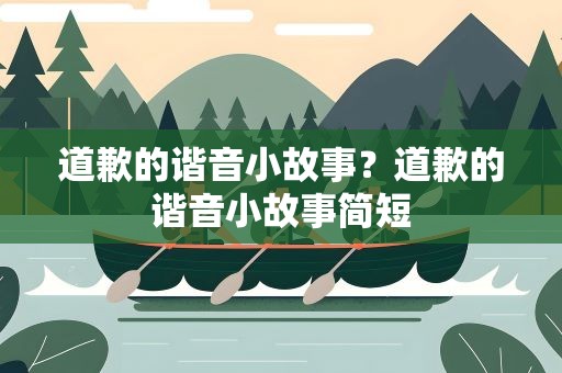 道歉的谐音小故事？道歉的谐音小故事简短