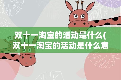 双十一淘宝的活动是什么(双十一淘宝的活动是什么意思)