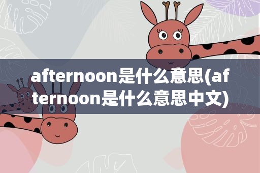afternoon是什么意思(afternoon是什么意思中文)