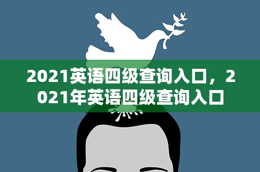 2021英语四级查询入口，2021年英语四级查询入口