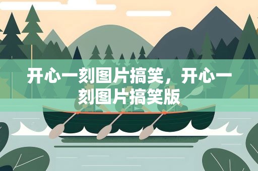 开心一刻图片搞笑，开心一刻图片搞笑版