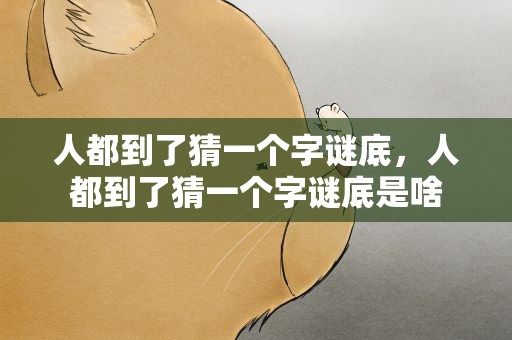 人都到了猜一个字谜底，人都到了猜一个字谜底是啥