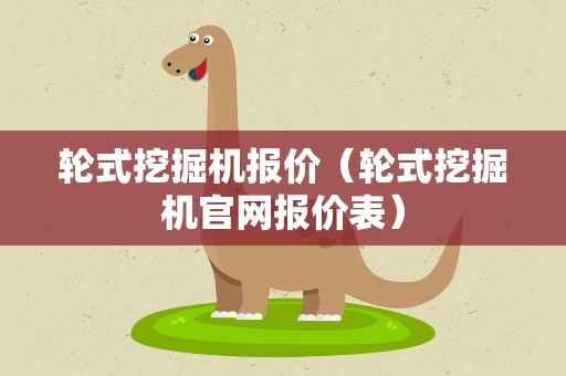 轮式挖掘机报价（轮式挖掘机官网报价表）
