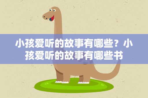 小孩爱听的故事有哪些？小孩爱听的故事有哪些书