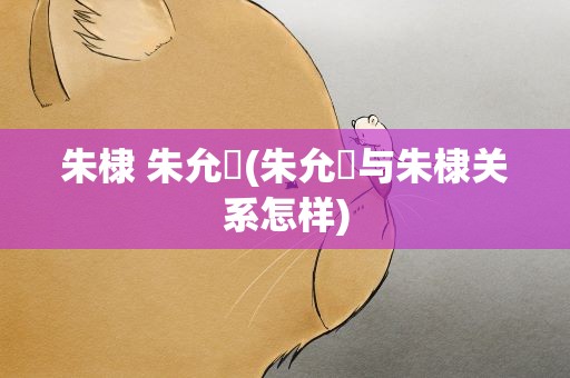 朱棣 朱允炆(朱允炆与朱棣关系怎样)