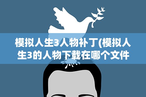 模拟人生3人物补丁(模拟人生3的人物下载在哪个文件夹里)