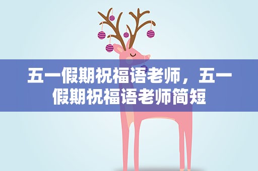 五一假期祝福语老师，五一假期祝福语老师简短