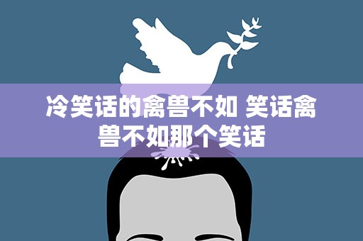 冷笑话的禽兽不如 笑话禽兽不如那个笑话