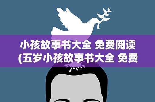小孩故事书大全 免费阅读(五岁小孩故事书大全 免费阅读)