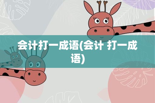 会计打一成语(会计 打一成语)