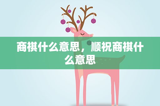 商祺什么意思，顺祝商祺什么意思