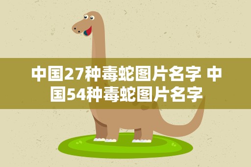中国27种毒蛇图片名字 中国54种毒蛇图片名字