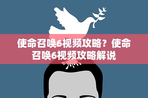 使命召唤6视频攻略？使命召唤6视频攻略解说