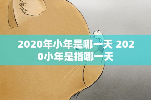 2020年小年是哪一天 2020小年是指哪一天