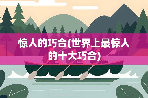 惊人的巧合(世界上最惊人的十大巧合)
