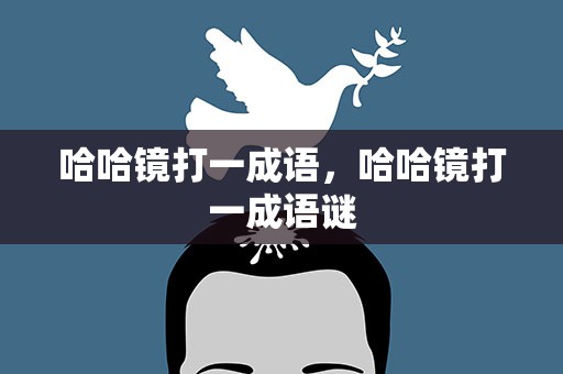 哈哈镜打一成语，哈哈镜打一成语谜