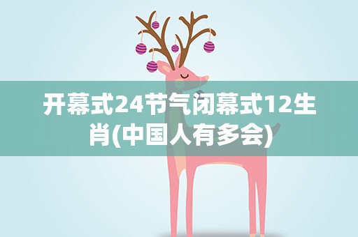 开幕式24节气闭幕式12生肖(中国人有多会)