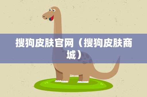 搜狗皮肤官网（搜狗皮肤商城）