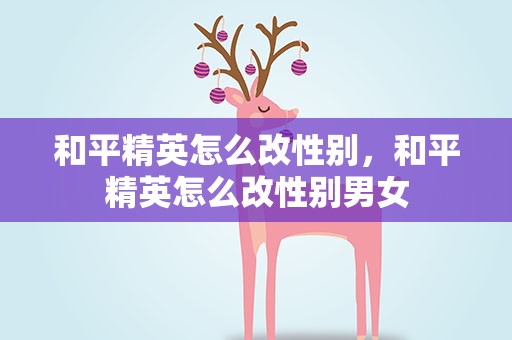 和平精英怎么改性别，和平精英怎么改性别男女