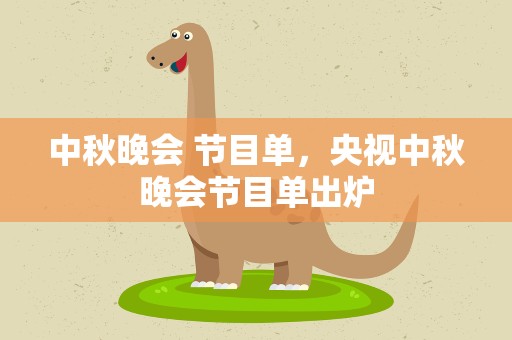 中秋晚会 节目单，央视中秋晚会节目单出炉
