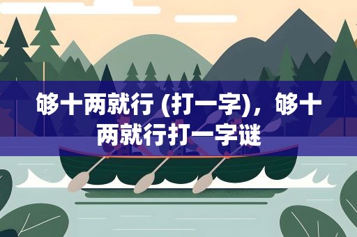 够十两就行 (打一字)，够十两就行打一字谜