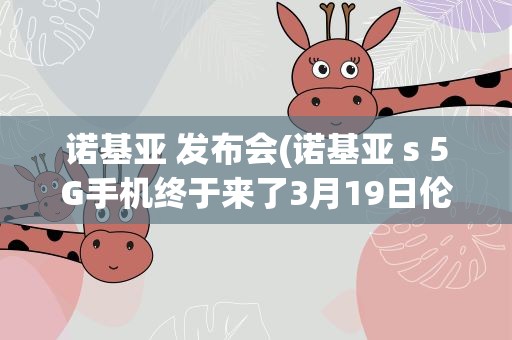 诺基亚 发布会(诺基亚 s 5G手机终于来了3月19日伦敦发布会)