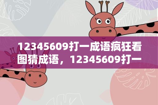 12345609打一成语疯狂看图猜成语，12345609打一成语疯狂看图猜成语一个