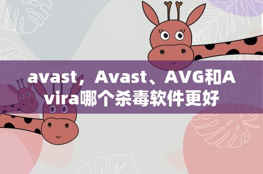 avast，Avast、AVG和Avira哪个杀毒软件更好
