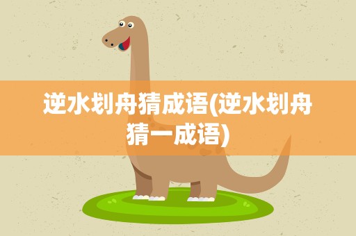 逆水划舟猜成语(逆水划舟猜一成语)