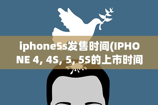 iphone5s发售时间(IPHONE 4, 4S, 5, 5S的上市时间或发布时间分别是多少)