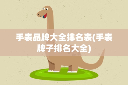 手表品牌大全排名表(手表牌子排名大全)