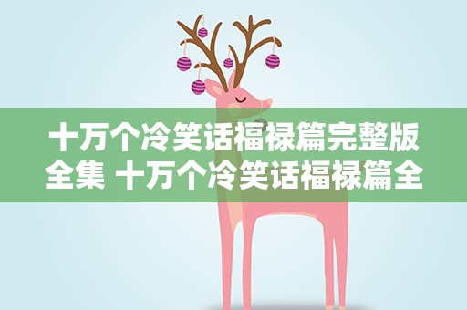 十万个冷笑话福禄篇完整版全集 十万个冷笑话福禄篇全集合集