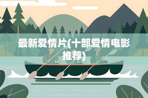 最新爱情片(十部爱情电影推荐)