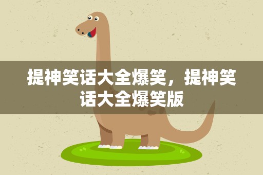 提神笑话大全爆笑，提神笑话大全爆笑版