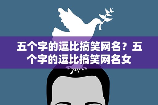 五个字的逗比搞笑网名？五个字的逗比搞笑网名女