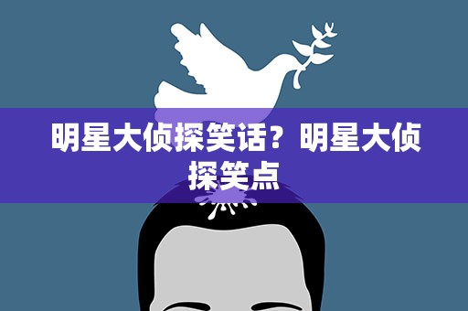 明星大侦探笑话？明星大侦探笑点