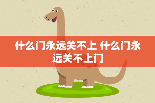 什么门永远关不上 什么门永远关不上门