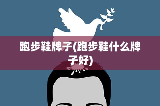 跑步鞋牌子(跑步鞋什么牌子好)