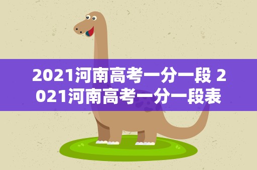 2021河南高考一分一段 2021河南高考一分一段表