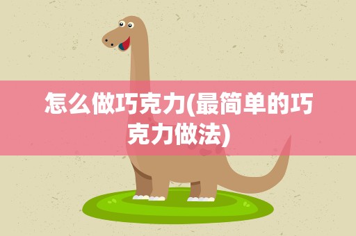 怎么做巧克力(最简单的巧克力做法)