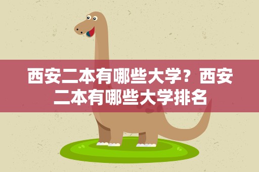 西安二本有哪些大学？西安二本有哪些大学排名