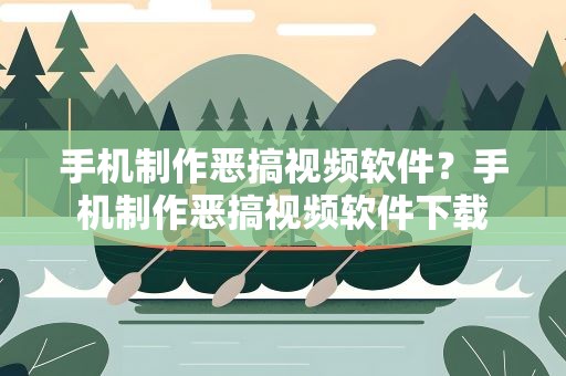 手机制作恶搞视频软件？手机制作恶搞视频软件下载