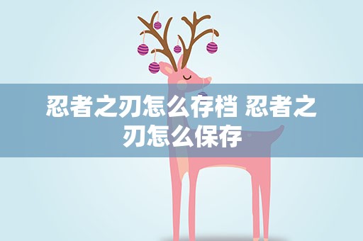 忍者之刃怎么存档 忍者之刃怎么保存