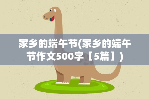 家乡的端午节(家乡的端午节作文500字【5篇】)