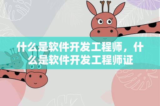 什么是软件开发工程师，什么是软件开发工程师证