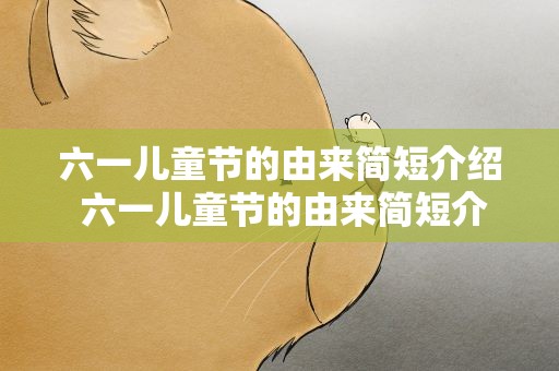 六一儿童节的由来简短介绍 六一儿童节的由来简短介绍英文